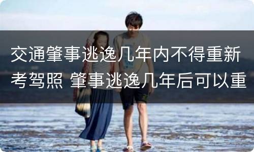 交通肇事逃逸几年内不得重新考驾照 肇事逃逸几年后可以重考驾驶证