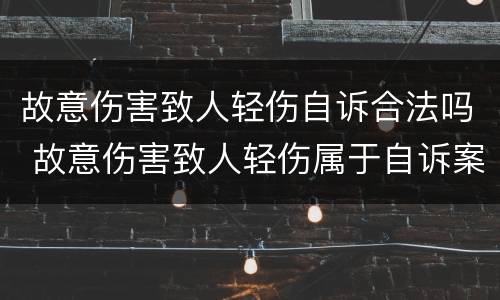 故意伤害致人轻伤自诉合法吗 故意伤害致人轻伤属于自诉案件吗