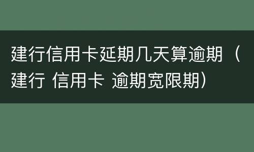 建行信用卡延期几天算逾期（建行 信用卡 逾期宽限期）