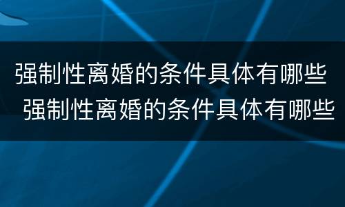 强制性离婚的条件具体有哪些 强制性离婚的条件具体有哪些呢