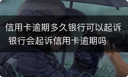 信用卡逾期多久银行可以起诉 银行会起诉信用卡逾期吗