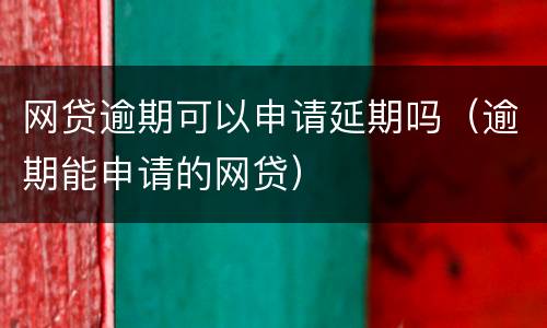 网贷逾期可以申请延期吗（逾期能申请的网贷）