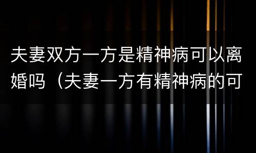 夫妻双方一方是精神病可以离婚吗（夫妻一方有精神病的可以离婚吗）