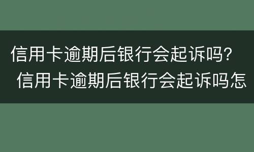 信用卡逾期后银行会起诉吗？ 信用卡逾期后银行会起诉吗怎么办