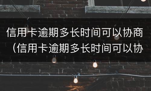 信用卡逾期多长时间可以协商（信用卡逾期多长时间可以协商个性化分期）