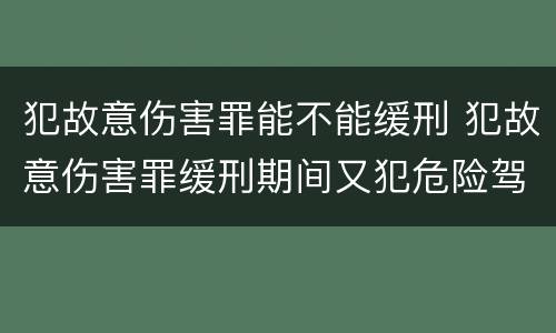 犯故意伤害罪能不能缓刑 犯故意伤害罪缓刑期间又犯危险驾驶罪怎么判