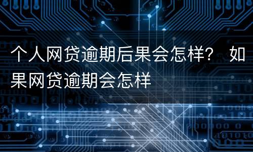 个人网贷逾期后果会怎样？ 如果网贷逾期会怎样