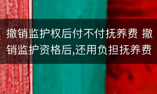 撤销监护权后付不付抚养费 撤销监护资格后,还用负担抚养费吗