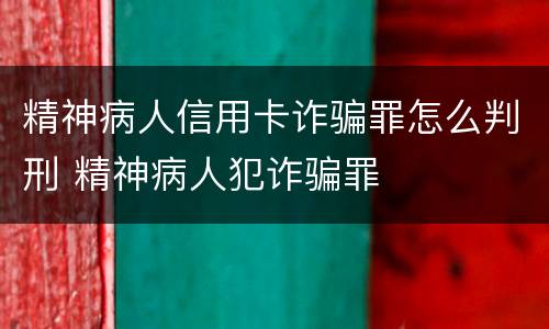 精神病人信用卡诈骗罪怎么判刑 精神病人犯诈骗罪