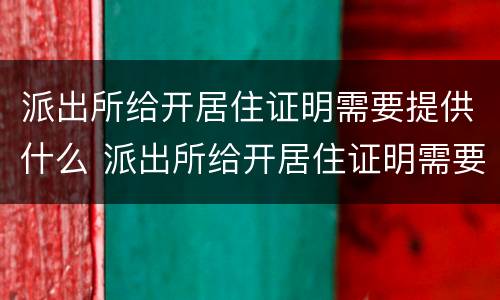 派出所给开居住证明需要提供什么 派出所给开居住证明需要提供什么材料