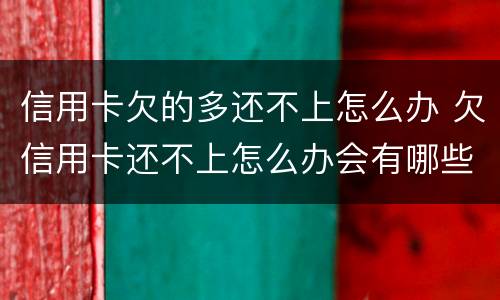 信用卡欠的多还不上怎么办 欠信用卡还不上怎么办会有哪些后果