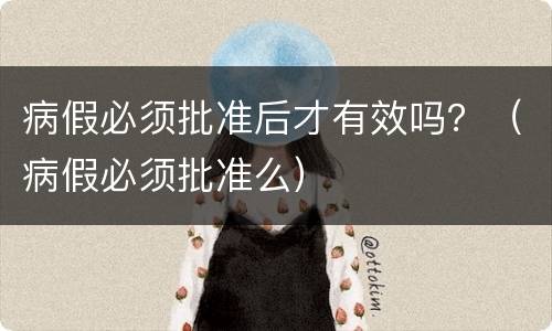 病假必须批准后才有效吗？（病假必须批准么）