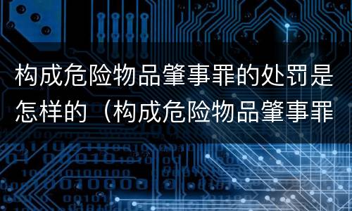 构成危险物品肇事罪的处罚是怎样的（构成危险物品肇事罪要求）