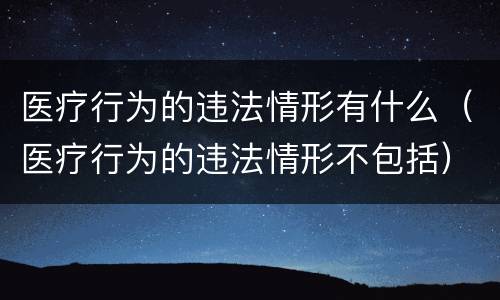 医疗行为的违法情形有什么（医疗行为的违法情形不包括）