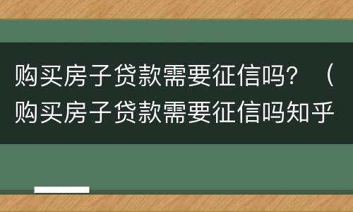 购买房子贷款需要征信吗？（购买房子贷款需要征信吗知乎）