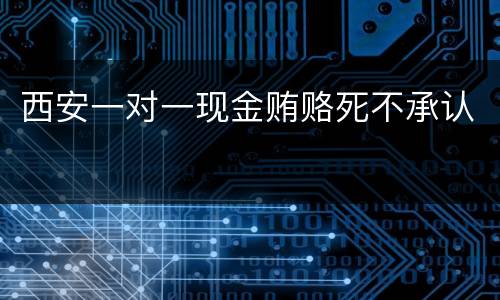 西安一对一现金贿赂死不承认