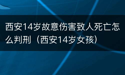 西安14岁故意伤害致人死亡怎么判刑（西安14岁女孩）