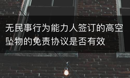 无民事行为能力人签订的高空坠物的免责协议是否有效