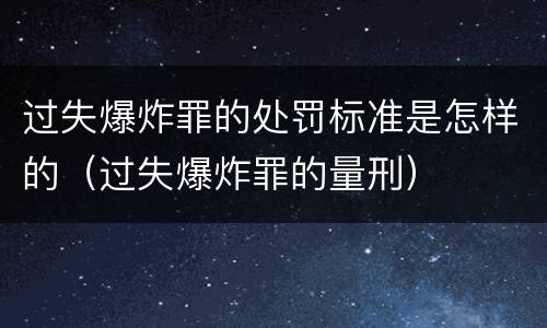 过失爆炸罪的处罚标准是怎样的（过失爆炸罪的量刑）