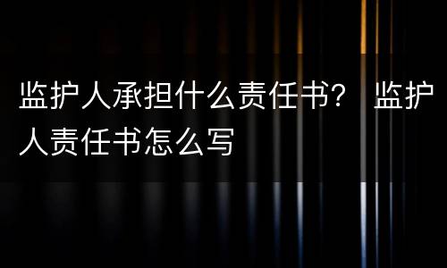 监护人承担什么责任书？ 监护人责任书怎么写