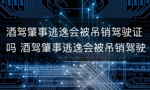 酒驾肇事逃逸会被吊销驾驶证吗 酒驾肇事逃逸会被吊销驾驶证吗