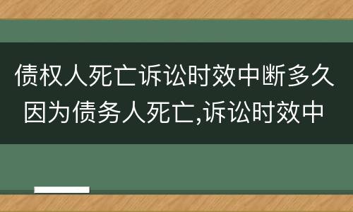 债权人死亡诉讼时效中断多久 因为债务人死亡,诉讼时效中断