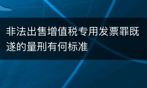 非法出售增值税专用发票罪既遂的量刑有何标准