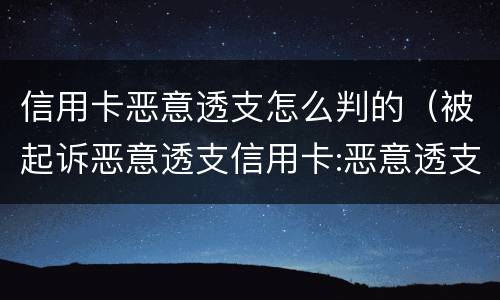 信用卡恶意透支怎么判的（被起诉恶意透支信用卡:恶意透支怎么判定）