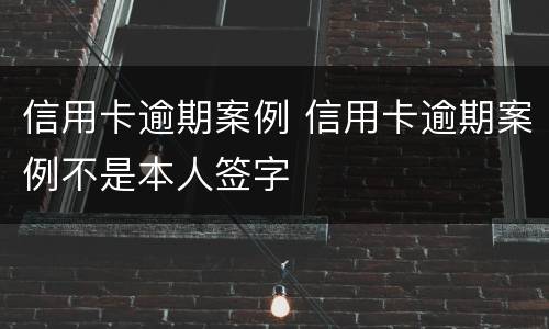 信用卡逾期案例 信用卡逾期案例不是本人签字