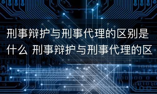 刑事辩护与刑事代理的区别是什么 刑事辩护与刑事代理的区别是什么?