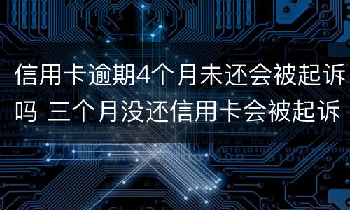 信用卡逾期4个月未还会被起诉吗 三个月没还信用卡会被起诉吗
