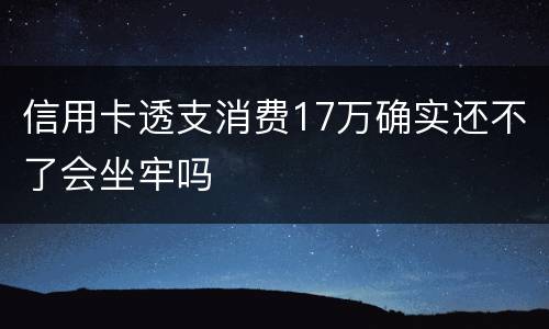 信用卡透支消费17万确实还不了会坐牢吗