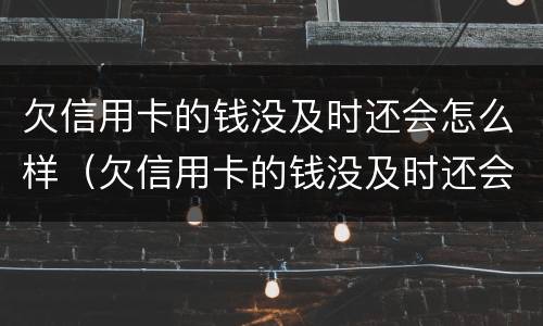 欠信用卡的钱没及时还会怎么样（欠信用卡的钱没及时还会怎么样吗）