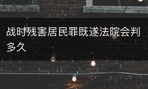 战时残害居民罪既遂法院会判多久