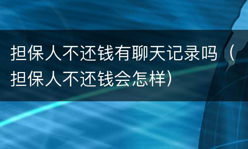 担保人不还钱有聊天记录吗（担保人不还钱会怎样）
