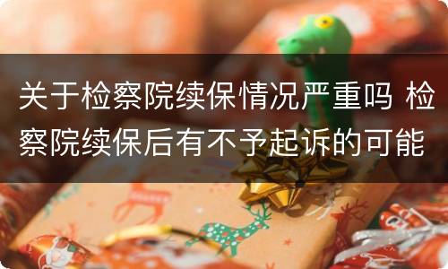 关于检察院续保情况严重吗 检察院续保后有不予起诉的可能吗