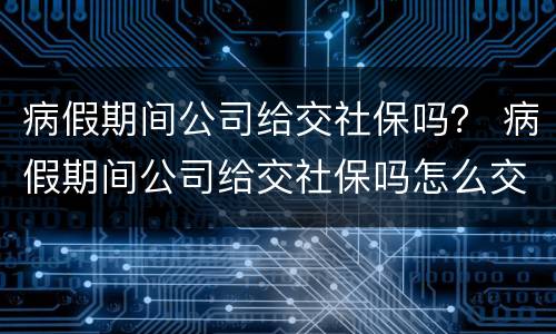 病假期间公司给交社保吗？ 病假期间公司给交社保吗怎么交