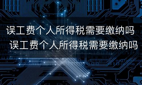 误工费个人所得税需要缴纳吗 误工费个人所得税需要缴纳吗