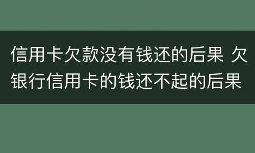信用卡欠款没有钱还的后果 欠银行信用卡的钱还不起的后果