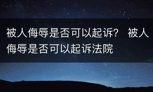 被人侮辱是否可以起诉？ 被人侮辱是否可以起诉法院