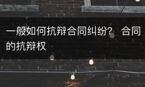 一般如何抗辩合同纠纷？ 合同的抗辩权