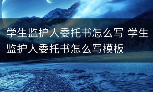 学生监护人委托书怎么写 学生监护人委托书怎么写模板