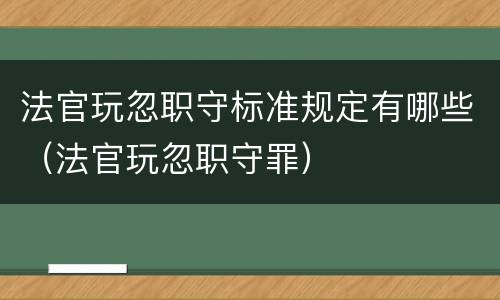 法官玩忽职守标准规定有哪些（法官玩忽职守罪）