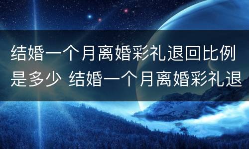 结婚一个月离婚彩礼退回比例是多少 结婚一个月离婚彩礼退回比例是多少啊