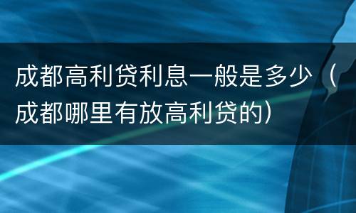 成都高利贷利息一般是多少（成都哪里有放高利贷的）