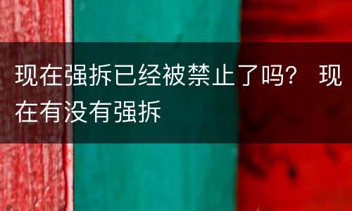 现在强拆已经被禁止了吗？ 现在有没有强拆