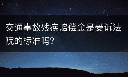 交通事故残疾赔偿金是受诉法院的标准吗？