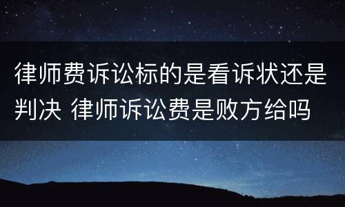 律师费诉讼标的是看诉状还是判决 律师诉讼费是败方给吗