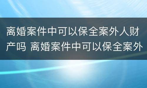 离婚案件中可以保全案外人财产吗 离婚案件中可以保全案外人财产吗怎么办