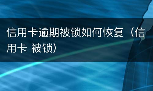 信用卡逾期被锁如何恢复（信用卡 被锁）